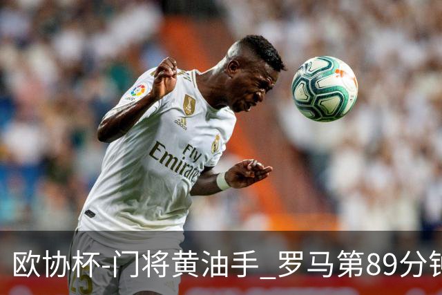 欧协杯-门将黄油手 罗马第89分钟遭绝杀1-2客负