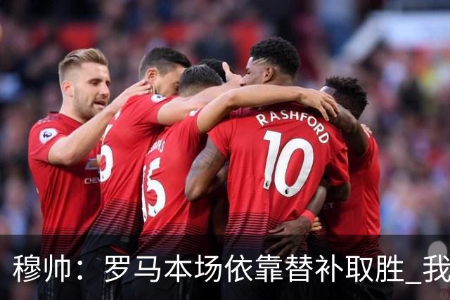 穆帅：罗马本场依靠替补取胜 我们不可能追上尤文